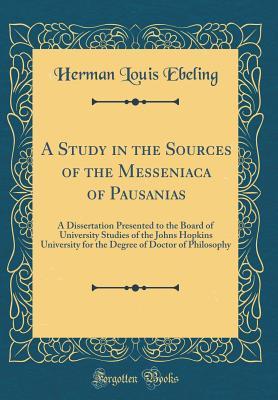 Full Download A Study in the Sources of the Messeniaca of Pausanias: A Dissertation Presented to the Board of University Studies of the Johns Hopkins University for the Degree of Doctor of Philosophy (Classic Reprint) - Herman Louis Ebeling file in ePub