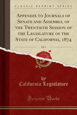 Download Appendix to Journals of Senate and Assembly, of the Twentieth Session of the Legislature of the State of California, 1874, Vol. 1 (Classic Reprint) - California Legislature | PDF