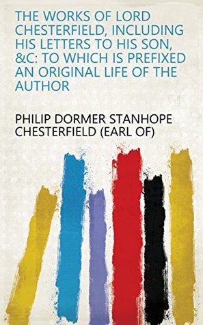 Download The works of Lord Chesterfield, including his letters to his son, &c: to which is prefixed an original life of the author - Philip Dormer Stanhope file in ePub