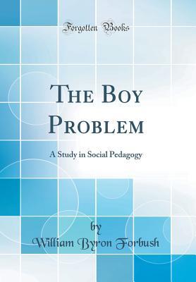 Full Download The Boy Problem: A Study in Social Pedagogy (Classic Reprint) - William Byron Forbush | PDF