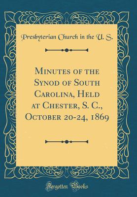 Download Minutes of the Synod of South Carolina, Held at Chester, S. C., October 20-24, 1869 (Classic Reprint) - Presbyterian Church (USA) | PDF