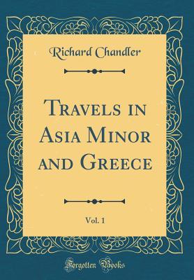 Read Online Travels in Asia Minor and Greece, Vol. 1 (Classic Reprint) - Richard Chandler file in PDF