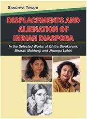 Full Download Displacements and Alienation of Indian Diaspora: In The Selected Works of Chitra Divakaruni, Bharati Mukherki, and Jhumpa Lahiri - Tiwari S file in ePub