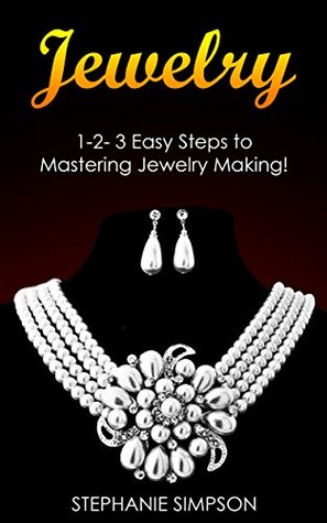 Read Online Jewelry: 1-2-3 Easy Steps to Mastering Jewelry Making! (Jewelry, Candle Making, Ceramics, Pottery, Scrapbooking) - Stephanie Simpson file in ePub