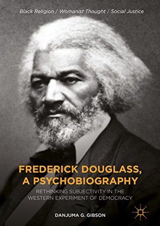 Read Frederick Douglass, a Psychobiography: Rethinking Subjectivity in the Western Experiment of Democracy (Black Religion/Womanist Thought/Social Justice) - Danjuma G. Gibson | PDF