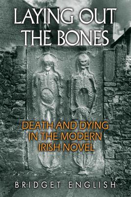 Full Download Laying Out the Bones: Death and Dying in the Modern Irish Novel from James Joyce to Anne Enright - Bridget English file in ePub