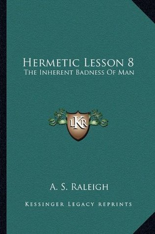 Download Hermetic Lesson 8: The Inherent Badness Of Man - A.S. Raleigh file in PDF