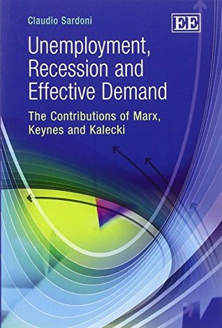 Read Online Unemployment, Recession and Effective Demand: The Contributions of Marx, Keynes and Kalecki - Claudio Sardoni | PDF