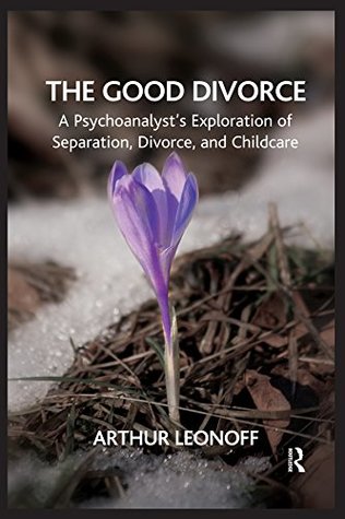 Read The Good Divorce: A Psychoanalyst's Exploration of Separation, Divorce, and Childcare - Arthur Leonoff | ePub