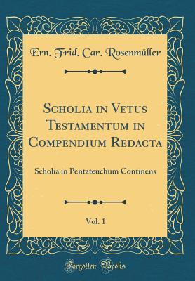 Download Scholia in Vetus Testamentum in Compendium Redacta, Vol. 1: Scholia in Pentateuchum Continens (Classic Reprint) - Ern Frid Car Rosenmuller | ePub