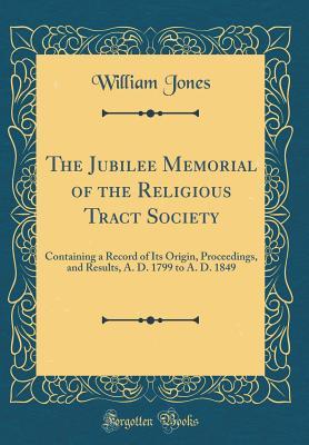 Full Download The Jubilee Memorial of the Religious Tract Society: Containing a Record of Its Origin, Proceedings, and Results, A. D. 1799 to A. D. 1849 (Classic Reprint) - William Jones | ePub