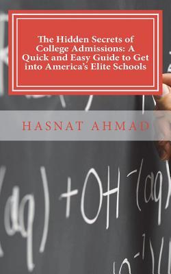 Full Download The Hidden Secrets of College Admissions: A Quick and Easy Guide to Get Into America's Elite Schools: A Blunt and Straightforward Book Made for the Typical High School Genius - Hasnat Ahmad file in PDF