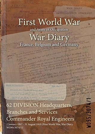 Read 62 Division Headquarters, Branches and Services Commander Royal Engineers: 2 January 1917 - 31 August 1919 (First World War, War Diary, Wo95/3074/1) - British War Office | PDF