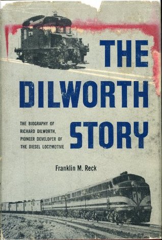Full Download The Dilworth story. The Biography of Richard Dilworth, Pioneer Developer of the Diesel Locomotive - Franklin M. Reck | PDF