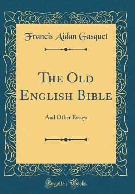 Full Download The Old English Bible: And Other Essays (Classic Reprint) - Francis A. Gasquet | PDF