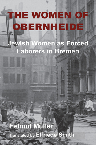 Read Online The Women of Obernheide: Jewish Women as Forced Laborers in Bremen, 1944-45 - Helmut Mueller file in ePub