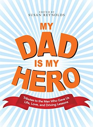Download My Dad Is My Hero: Tributes to the Men Who Gave Us Life, Love, and Driving Lessons - Susan Reynolds file in PDF