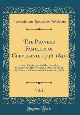 Full Download The Pioneer Families of Cleveland, 1796-1840, Vol. 1: Under the Auspices of the Executive Committee of the Woman's Department of the Cleveland Centennial Commission, 1896 (Classic Reprint) - Gertrude Van Rensselaer Wickham file in PDF