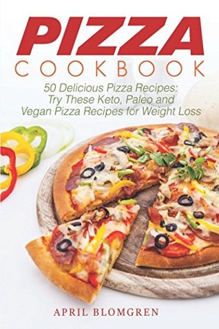 Read Pizza Cookbook: 50 Delicious Pizza Recipes: Try These Keto, Paleo and Vegan Pizza Recipes for Weight Loss - April Blomgren | PDF