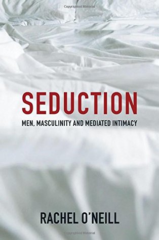 Full Download Seduction: Men, Masculinity and Mediated Intimacy - Rachel O'Neill | PDF