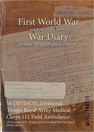 Read 16 Division Divisional Troops Royal Army Medical Corps 111 Field Ambulance: 18 December 1915 - 30 April 1919 (First World War, War Diary, Wo95/1967/1) - British War Office file in ePub