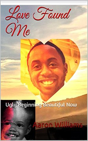 Full Download Love Found Me: Ugly Beginning Beautiful Now (From The Life of Aaron Book 1) - Aaron Williams | PDF