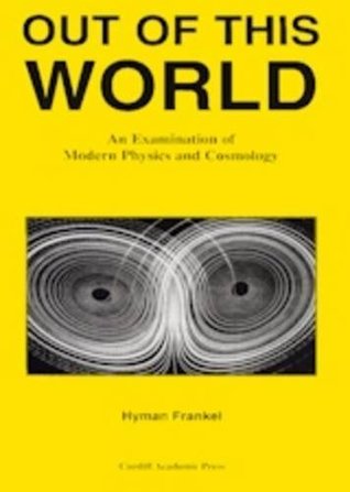 Read Online Out of This World: An Examination of Modern Physics and Cosmology - Hyman Frankel file in PDF