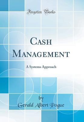 Read Online Cash Management: A Systems Approach (Classic Reprint) - Gerald Albert Pogue file in ePub
