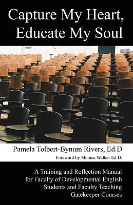 Read Online Capture My Heart, Educate My Soul: A Training and Reflection Manual for Faculty of Developmental English Students and Faculty Teaching Gatekeeper Courses - Pamela Tolbert-Bynum Rivers file in PDF