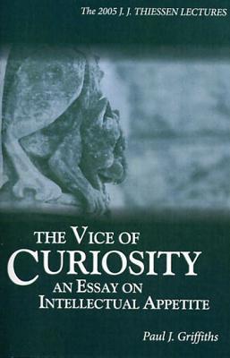 Full Download The Vice of Curiosity: An Essay on Intellectual Appetite - Paul J. Griffiths | ePub