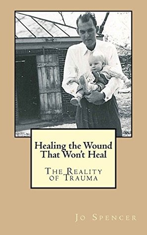 Read Online Healing the Wound That Won't Heal: The Reality of Trauma - Jo Spencer | PDF