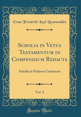 Read Online Scholia in Vetus Testamentum in Compendium Redacta, Vol. 3: Scholia in Psalmos Continens (Classic Reprint) - Ernst Friedrich Karl Rosenmuller | PDF