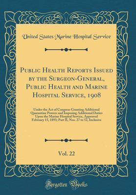 Download Public Health Reports Issued by the Surgeon-General, Public Health and Marine Hospital Service, 1908, Vol. 22: Under the Act of Congress Granting Additional Quarantine Powers and Imposing Additional Duties Upon the Marine Hospital Service, Approved Februa - United States Marine Hospital Service | ePub