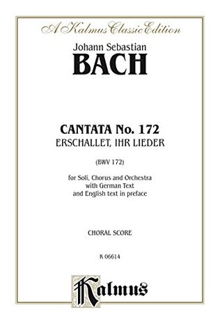 Read Online Cantata No. 172 -- Erschallet, ihr Lieder (BWV 172): For Solo, SATB Chorus/Choir and Orchestra with German Text and English Text in Preface (Choral Score): 0 (Kalmus Edition) - Johann Sebastian Bach file in PDF
