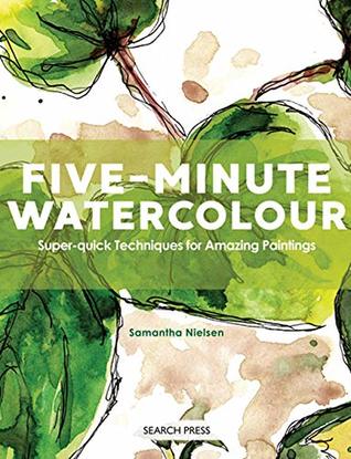 Full Download Five-Minute Watercolour: Super-Quick Techniques for Amazing Paintings - Samantha Nielsen | PDF