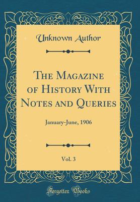 Read Online The Magazine of History with Notes and Queries, Vol. 3: January-June, 1906 (Classic Reprint) - Unknown file in ePub