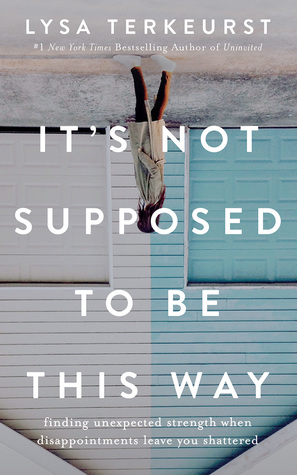 Read It's Not Supposed to Be This Way: Finding Unexpected Strength When Disappointments Leave You Shattered - Lysa TerKeurst file in PDF