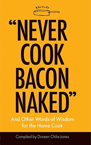 Read “Never Cook Bacon Naked”: And Other Words of Wisdom for the Home Cook - Doreen Chila-Jones file in PDF