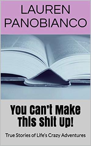 Download You Can’t Make This Shit Up!: True Stories of Life’s Crazy Adventures - Lauren Panobianco | ePub