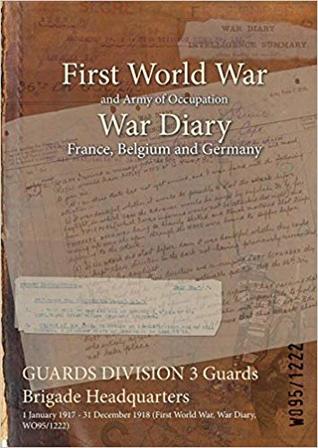 Read Guards Division 3 Guards Brigade Headquarters: 1 January 1917 - 31 December 1918 (First World War, War Diary, Wo95/1222) - British War Office | PDF
