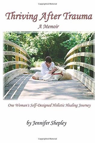 Full Download Thriving After Trauma: A Memoir: One Woman's Self-Designed Holistic Healing Journey - Jennifer Shepley file in PDF
