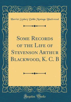 Full Download Some Records of the Life of Stevenson Arthur Blackwood, K. C. B (Classic Reprint) - Harriet Sydney Dobbs Montagu Blackwood file in ePub