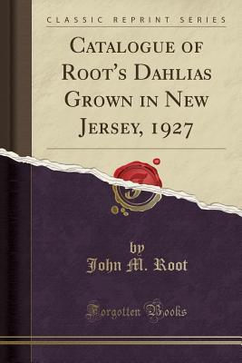 Read Catalogue of Root's Dahlias Grown in New Jersey, 1927 (Classic Reprint) - John M Root | PDF