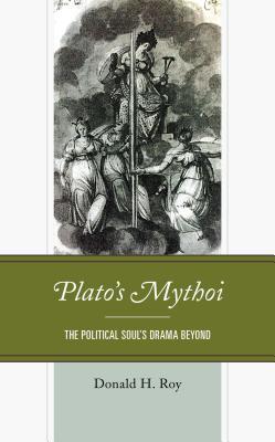 Download Plato's Mythoi: The Political Soul's Drama Beyond - Donald H Roy | PDF