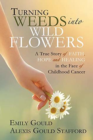 Download Turning Weeds into Wildflowers: A True Story of Faith, Hope, and Healing in the Face of Childhood Cancer - Emily Gould | PDF