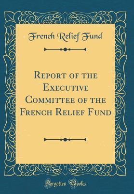 Download Report of the Executive Committee of the French Relief Fund (Classic Reprint) - French Relief Fund | ePub