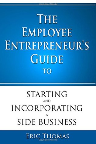 Full Download The Employee Entrepreneur's Guide to Starting and Incorporating a Side Business - Eric Thomas file in PDF