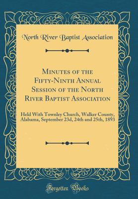 Full Download Minutes of the Fifty-Ninth Annual Session of the North River Baptist Association: Held with Townley Church, Walker County, Alabama, September 23d, 24th and 25th, 1893 (Classic Reprint) - North River Baptist Association file in PDF