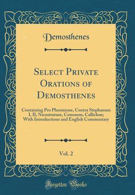 Read Select Private Orations of Demosthenes, Vol. 2: Containing Pro Phormione, Contra Stephanum I, II, Nicostratum, Cononem, Calliclem; With Introductions and English Commentary (Classic Reprint) - Demosthenes Demosthenes | ePub