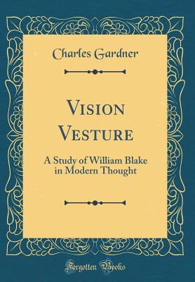 Full Download Vision Vesture: A Study of William Blake in Modern Thought (Classic Reprint) - Charles Gardner | PDF